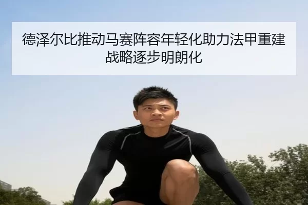 德泽尔比推动马赛阵容年轻化助力法甲重建战略逐步明朗化